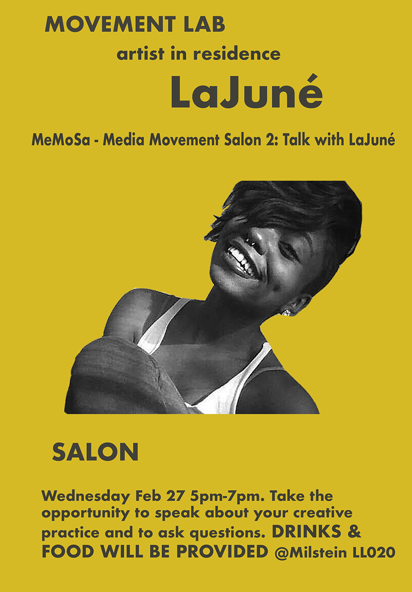 Movement Lab. Artist in residence. LaJune. MeMoSa media movement salon: talk with Lajune. Wed feb 27  5pm-7pm take the opportunity to speak about your creative practice & to ask questions. Drinks and food provided @milstein LL020